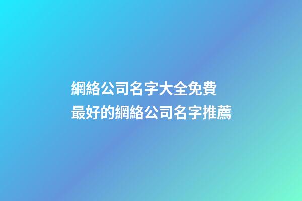 網絡公司名字大全免費 最好的網絡公司名字推薦-第1張-公司起名-玄機派